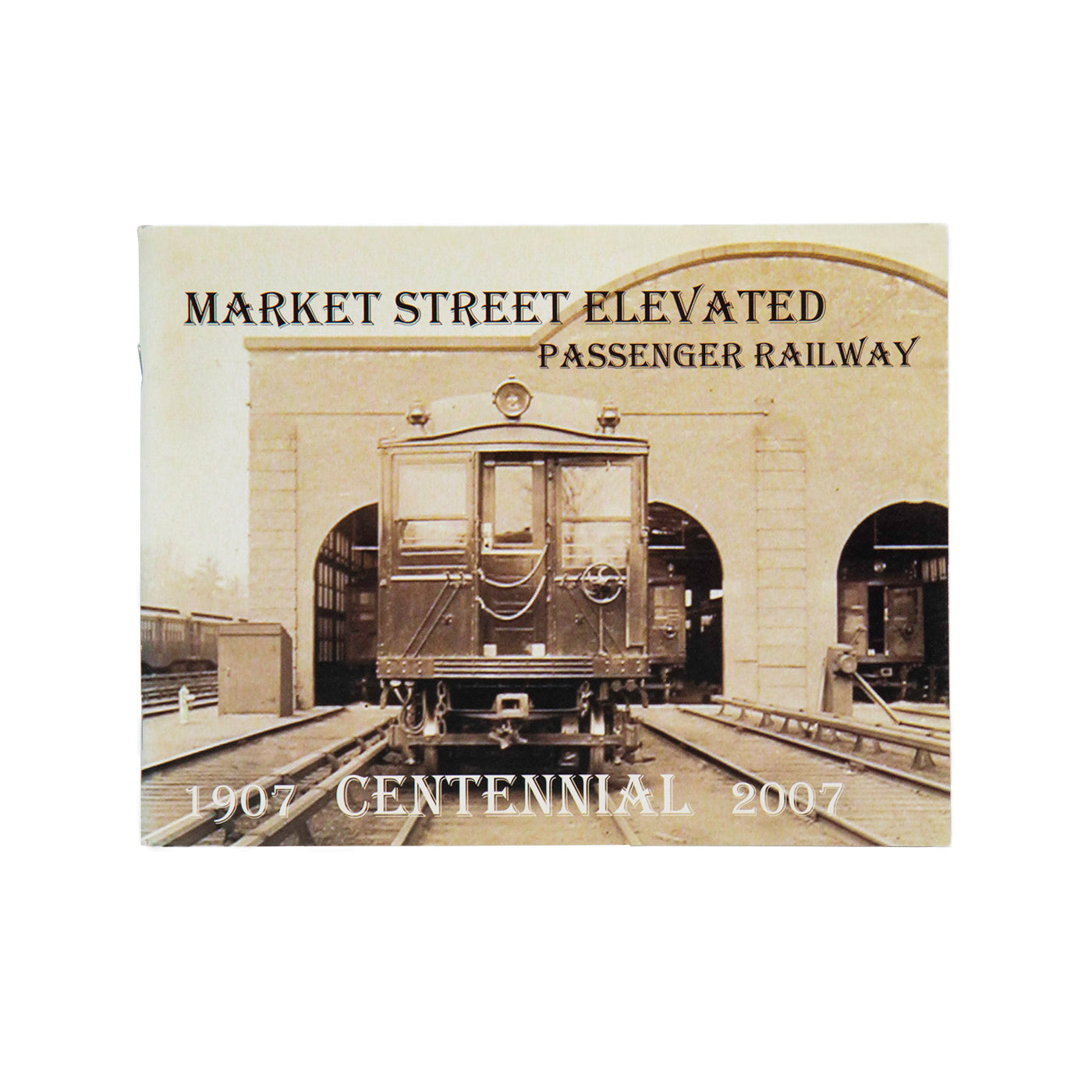 Market Street Elevated Passenger Railway Centennial 1907-2007